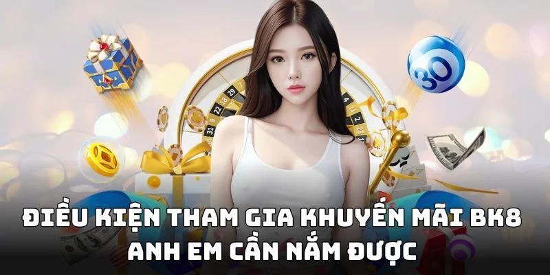 Điều kiện tham gia khuyến mãi BK8 anh em cần nắm được